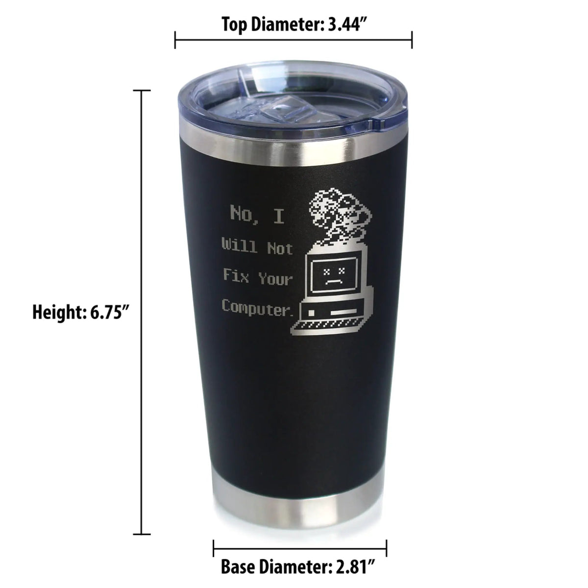 No I Will Not Fix Your Computer Coffee Tumbler | 20 Oz Double Wall Stainless Steel | Sliding Lid | Funny Tech Gifts